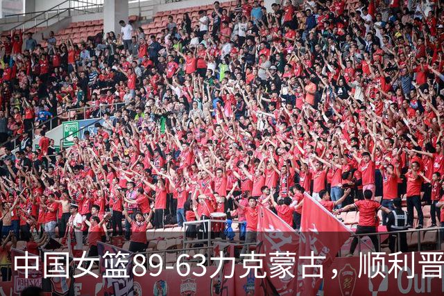 中国女篮89-63力克蒙古，顺利晋级四强 却面临严峻挑战
