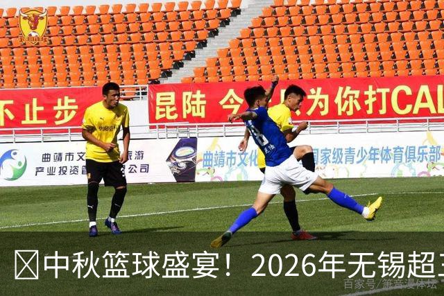 🌀中秋篮球盛宴！2026年无锡超三联赛激情开幕